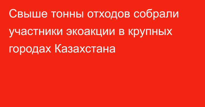 Свыше тонны отходов собрали участники экоакции в крупных городах Казахстана