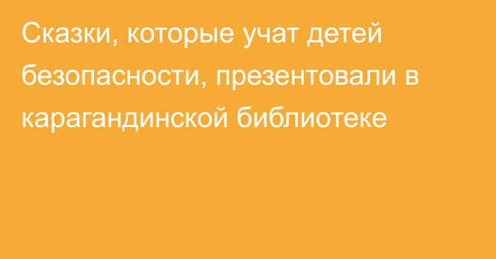 Сказки, которые учат детей безопасности, презентовали в карагандинской библиотеке