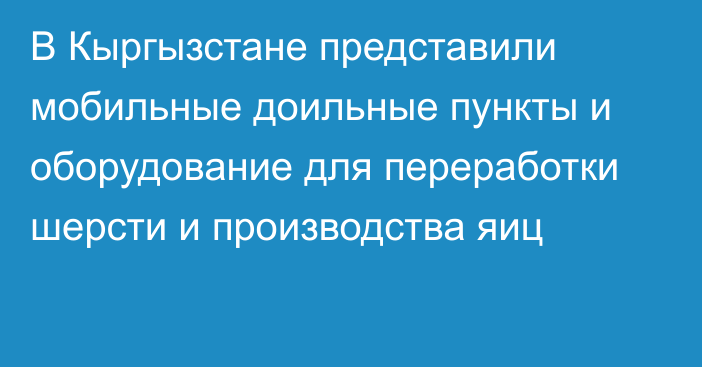 В Кыргызстане представили мобильные доильные пункты и оборудование для переработки шерсти и производства яиц