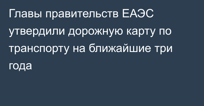 Главы правительств ЕАЭС утвердили дорожную карту по транспорту на ближайшие три года