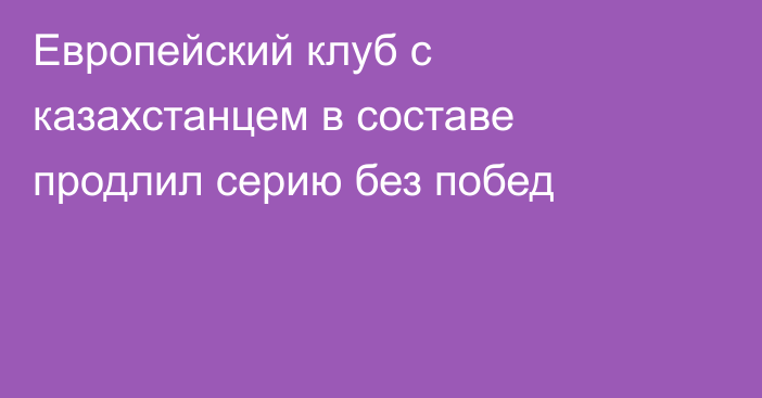 Европейский клуб с казахстанцем в составе продлил серию без побед