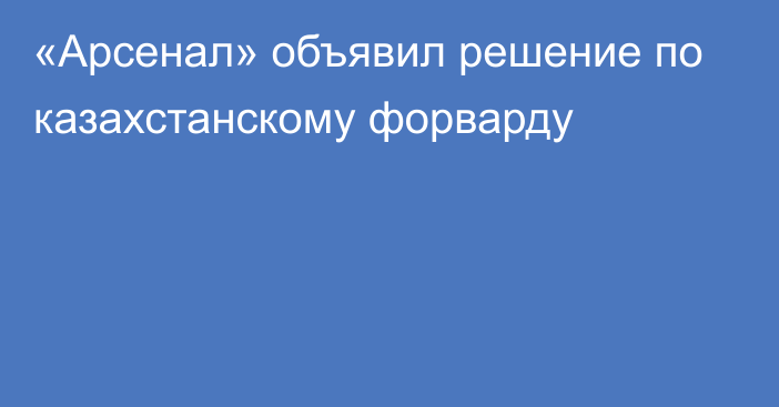 «Арсенал» объявил решение по казахстанскому форварду