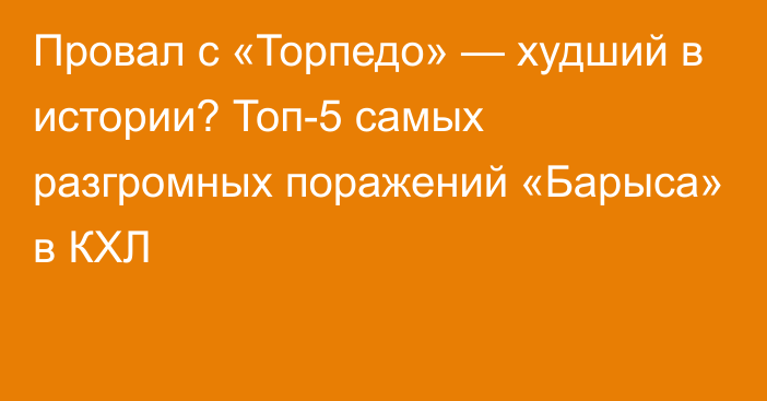 Провал с «Торпедо» — худший в истории? Топ-5 самых разгромных поражений «Барыса» в КХЛ