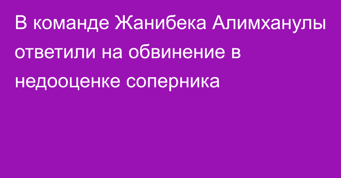 В команде Жанибека Алимханулы ответили на обвинение в недооценке соперника