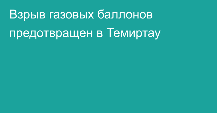 Взрыв газовых баллонов предотвращен в Темиртау