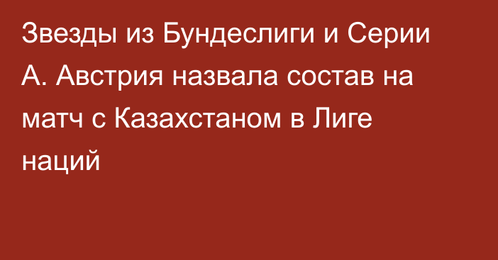 Звезды из Бундеслиги и Серии А. Австрия назвала состав на матч с Казахстаном в Лиге наций