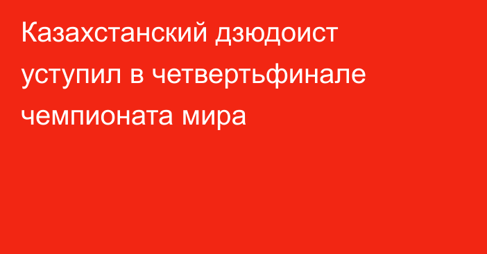 Казахстанский дзюдоист уступил в четвертьфинале чемпионата мира