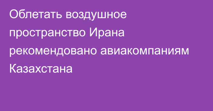 Облетать воздушное пространство Ирана рекомендовано авиакомпаниям Казахстана