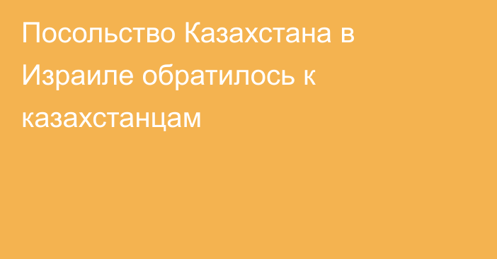 Посольство Казахстана в Израиле обратилось к казахстанцам