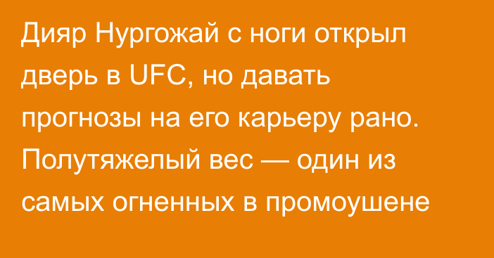 Дияр Нургожай с ноги открыл дверь в UFC, но давать прогнозы на его карьеру рано. Полутяжелый вес — один из самых огненных в промоушене