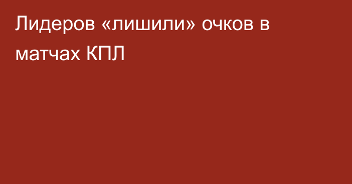 Лидеров «лишили» очков в матчах КПЛ