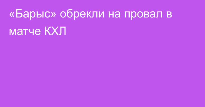 «Барыс» обрекли на провал в матче КХЛ