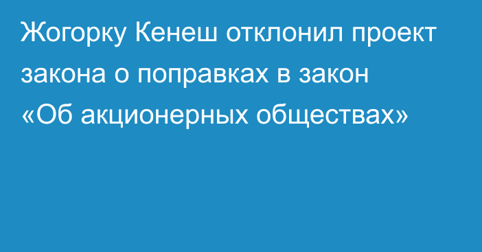 Жогорку Кенеш отклонил проект закона о поправках в закон «Об акционерных обществах»