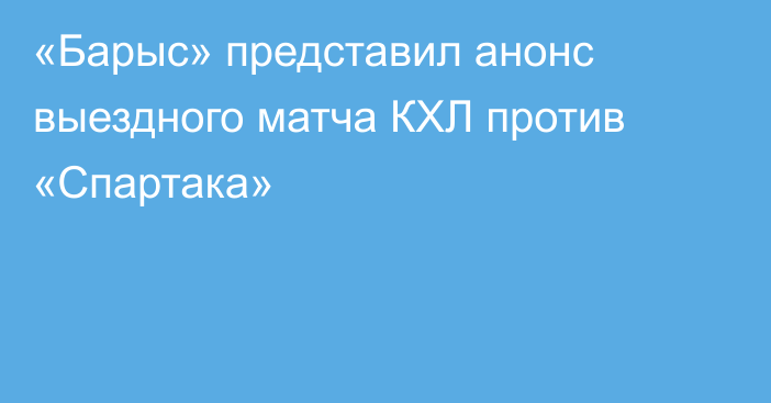 «Барыс» представил анонс выездного матча КХЛ против «Спартака»