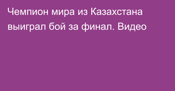 Чемпион мира из Казахстана выиграл бой за финал. Видео