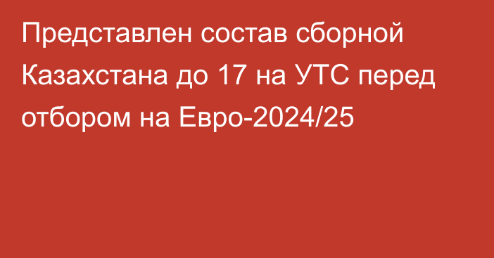 Представлен состав сборной Казахстана до 17 на УТС перед отбором на Евро-2024/25