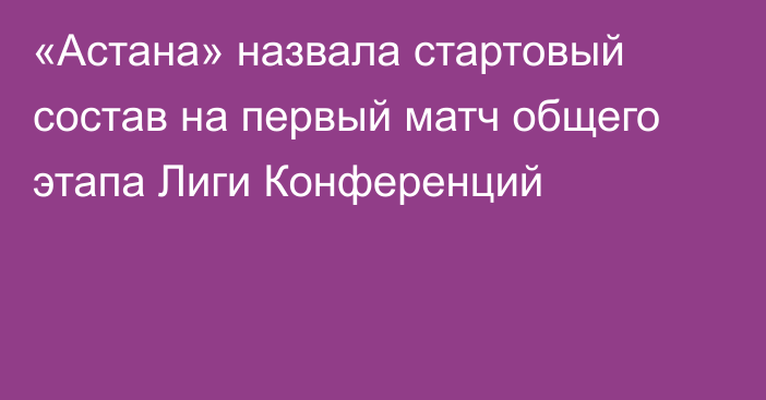 «Астана» назвала стартовый состав на первый матч общего этапа Лиги Конференций