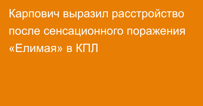 Карпович выразил расстройство после сенсационного поражения «Елимая» в КПЛ