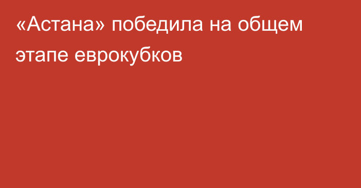 «Астана» победила на общем этапе еврокубков