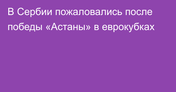 В Сербии пожаловались после победы «Астаны» в еврокубках