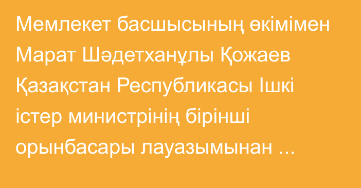 Мемлекет басшысының өкімімен Марат Шәдетханұлы Қожаев Қазақстан Республикасы Ішкі істер министрінің бірінші орынбасары лауазымынан босатылды