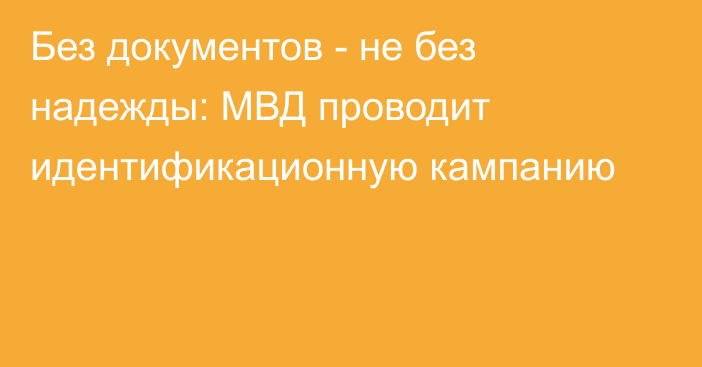 Без документов - не без надежды: МВД проводит идентификационную кампанию