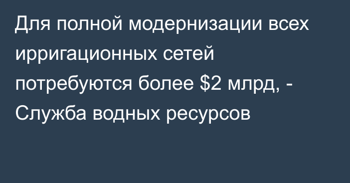 Для полной модернизации всех ирригационных сетей потребуются более $2 млрд, - Служба водных ресурсов  