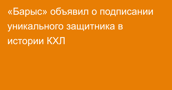 «Барыс» объявил о подписании уникального защитника в истории КХЛ