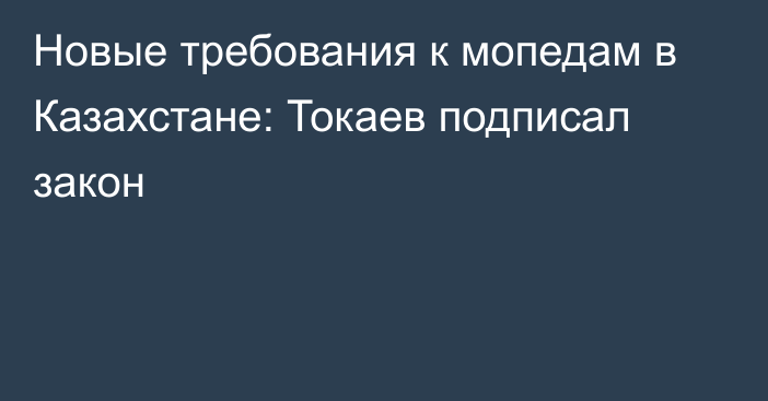 Новые требования к мопедам в Казахстане: Токаев подписал закон