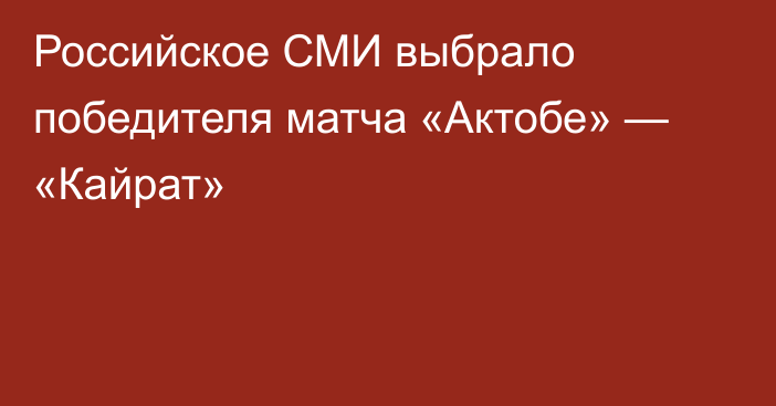 Российское СМИ выбрало победителя матча «Актобе» — «Кайрат»