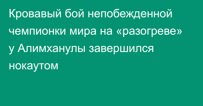 Кровавый бой непобежденной чемпионки мира на «разогреве» у Алимханулы завершился нокаутом