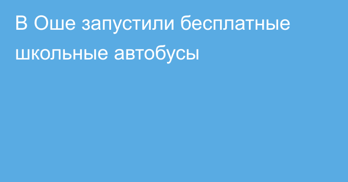 В Оше запустили бесплатные школьные автобусы