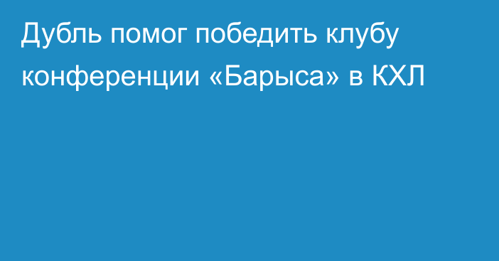 Дубль помог победить клубу конференции «Барыса» в КХЛ