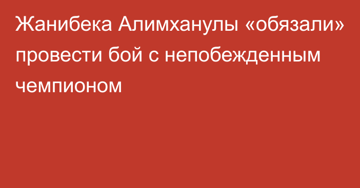 Жанибека Алимханулы «обязали» провести бой с непобежденным чемпионом