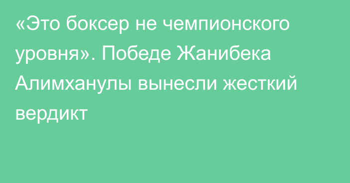 «Это боксер не чемпионского уровня». Победе Жанибека Алимханулы вынесли жесткий вердикт