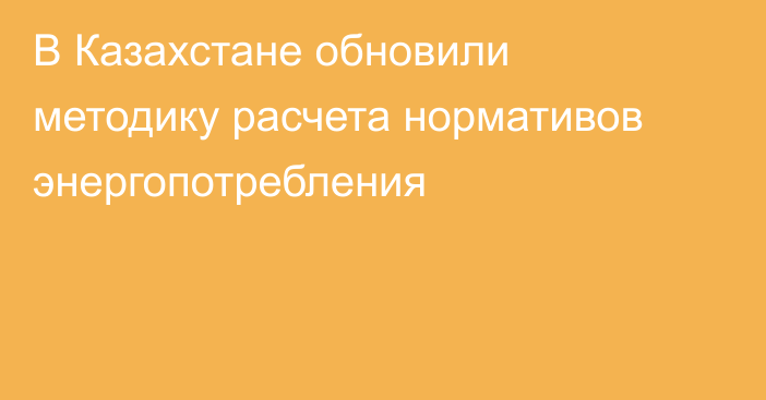 В Казахстане обновили методику расчета нормативов энергопотребления