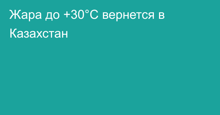 Жара до +30°С вернется в Казахстан