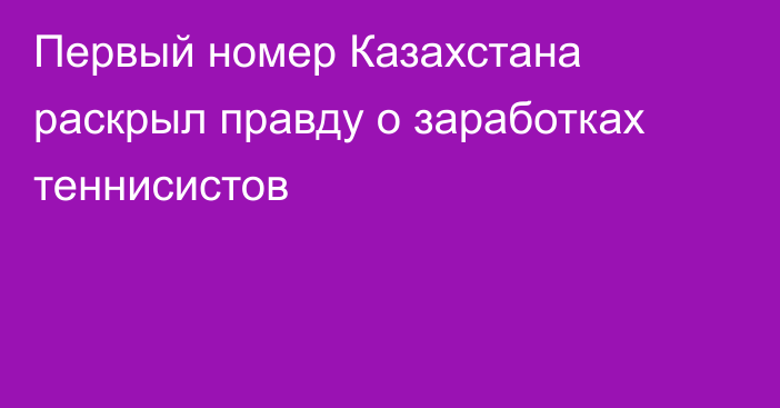 Первый номер Казахстана раскрыл правду о заработках теннисистов