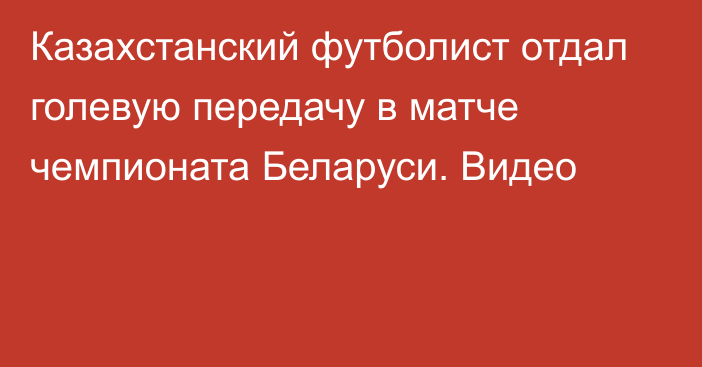 Казахстанский футболист отдал голевую передачу в матче чемпионата Беларуси. Видео