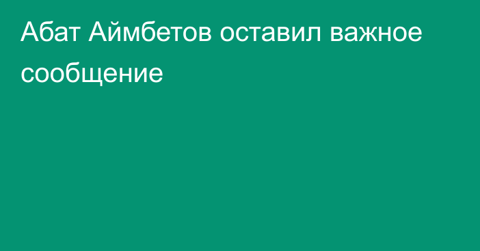 Абат Аймбетов оставил важное сообщение