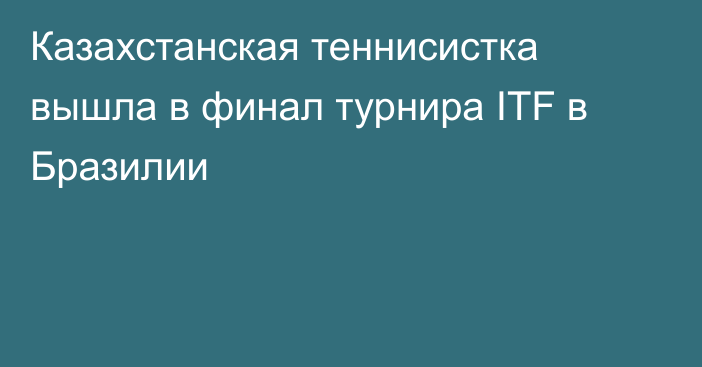 Казахстанская теннисистка вышла в финал турнира ITF в Бразилии