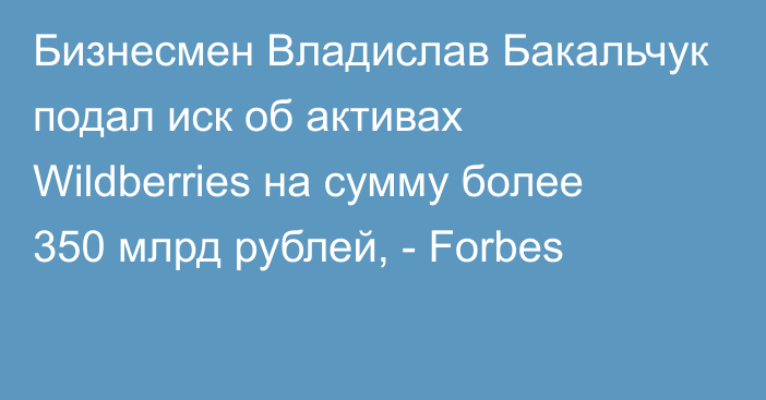 Бизнесмен Владислав Бакальчук подал иск об активах Wildberries на сумму более 350 млрд рублей, - Forbes