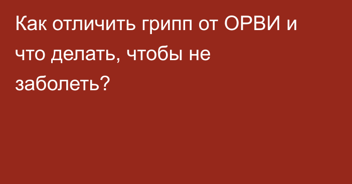 Как отличить грипп от ОРВИ и что делать, чтобы не заболеть?