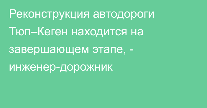 Реконструкция автодороги Тюп–Кеген находится на завершающем этапе, - инженер-дорожник