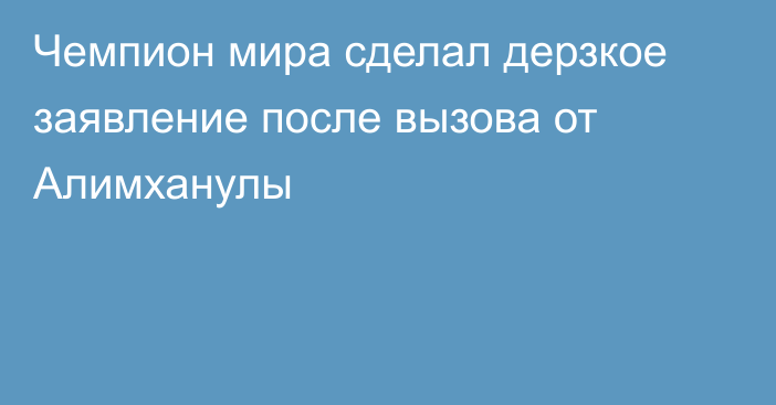 Чемпион мира сделал дерзкое заявление после вызова от Алимханулы