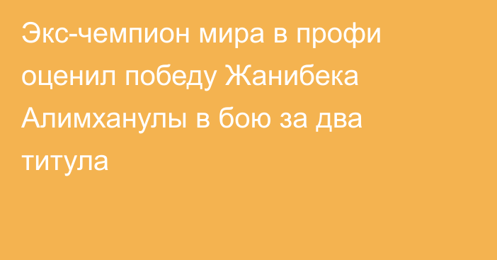 Экс-чемпион мира в профи оценил победу Жанибека Алимханулы в бою за два титула