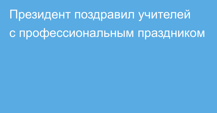 Президент поздравил учителей с профессиональным праздником