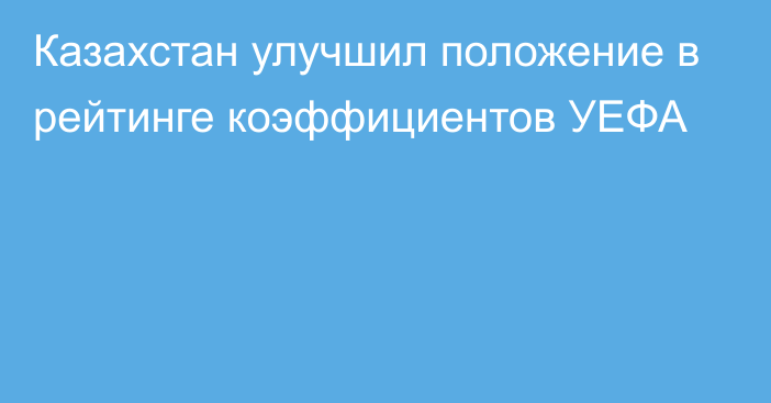 Казахстан улучшил положение в рейтинге коэффициентов УЕФА