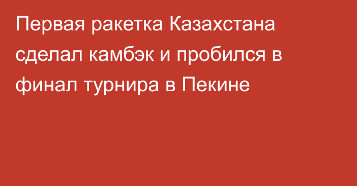 Первая ракетка Казахстана сделал камбэк и пробился в финал турнира в Пекине