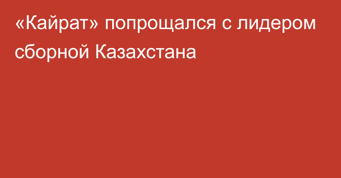 «Кайрат» попрощался с лидером сборной Казахстана